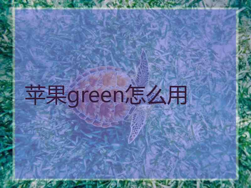 苹果green怎么用