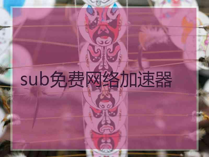 sub免费网络加速器