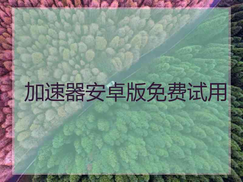 加速器安卓版免费试用