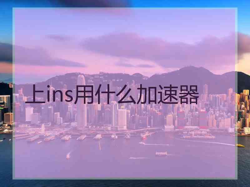 上ins用什么加速器