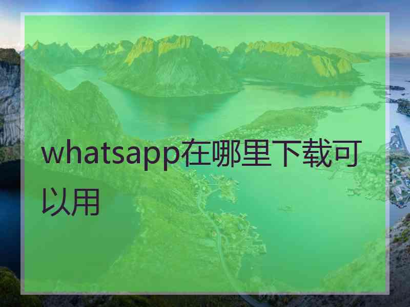 whatsapp在哪里下载可以用