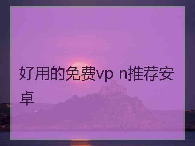 好用的免费vp n推荐安卓