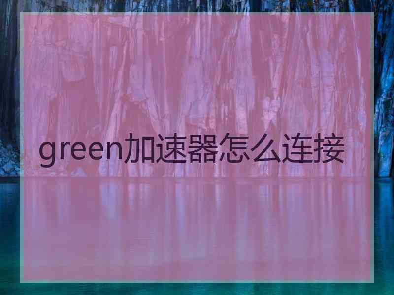 green加速器怎么连接