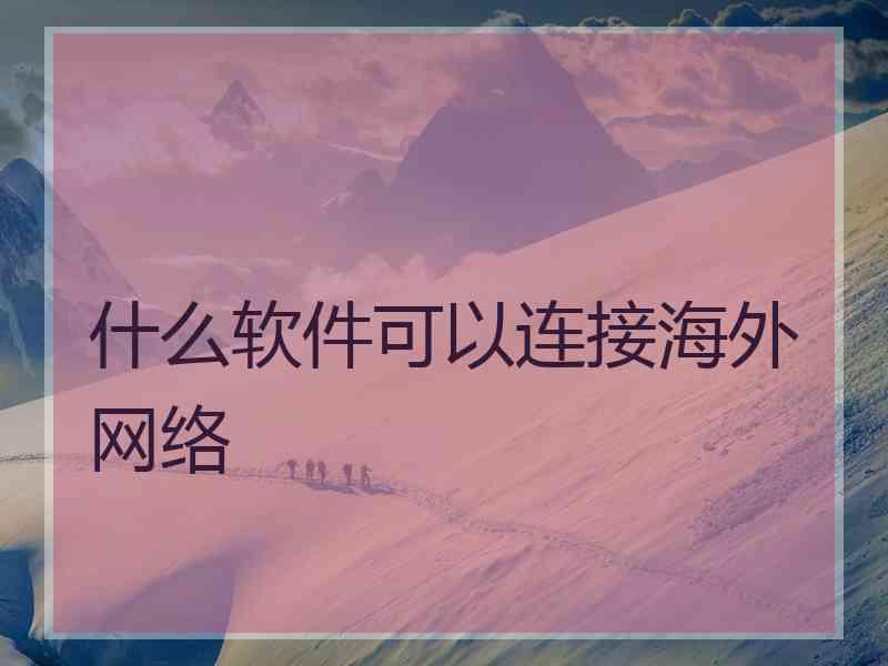 什么软件可以连接海外网络