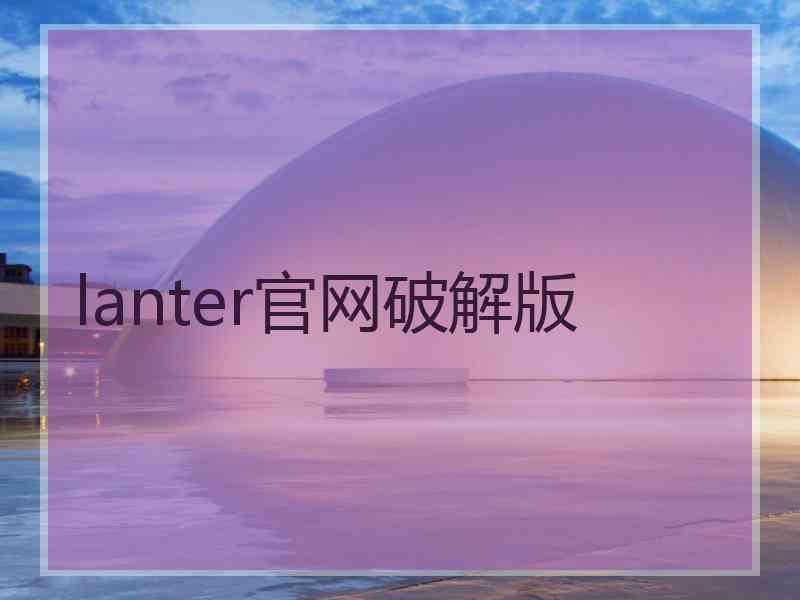 lanter官网破解版