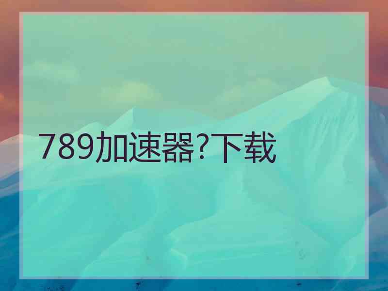 789加速器?下载