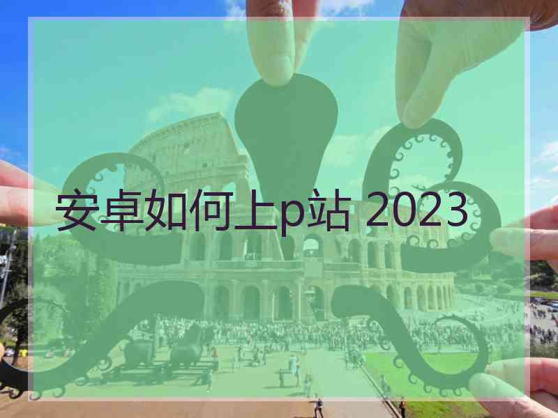 安卓如何上p站 2023