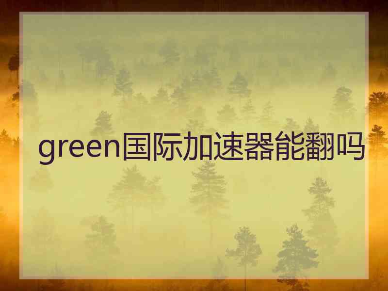 green国际加速器能翻吗