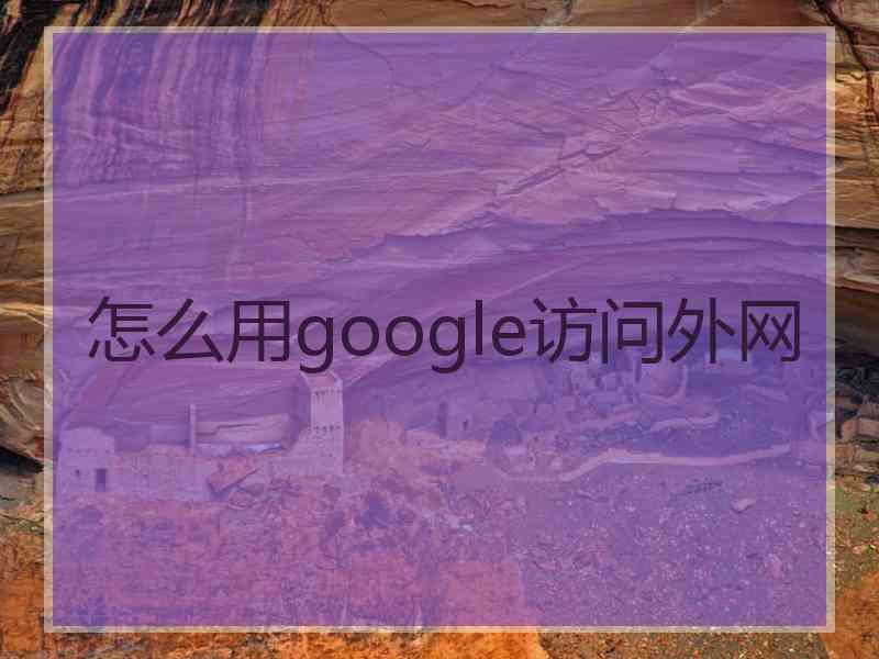 怎么用google访问外网