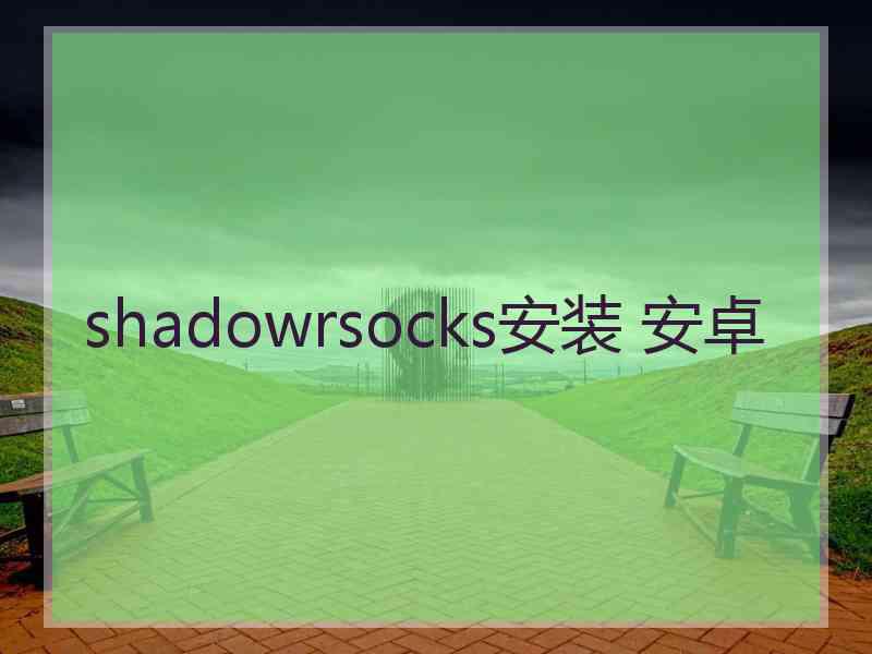 shadowrsocks安装 安卓