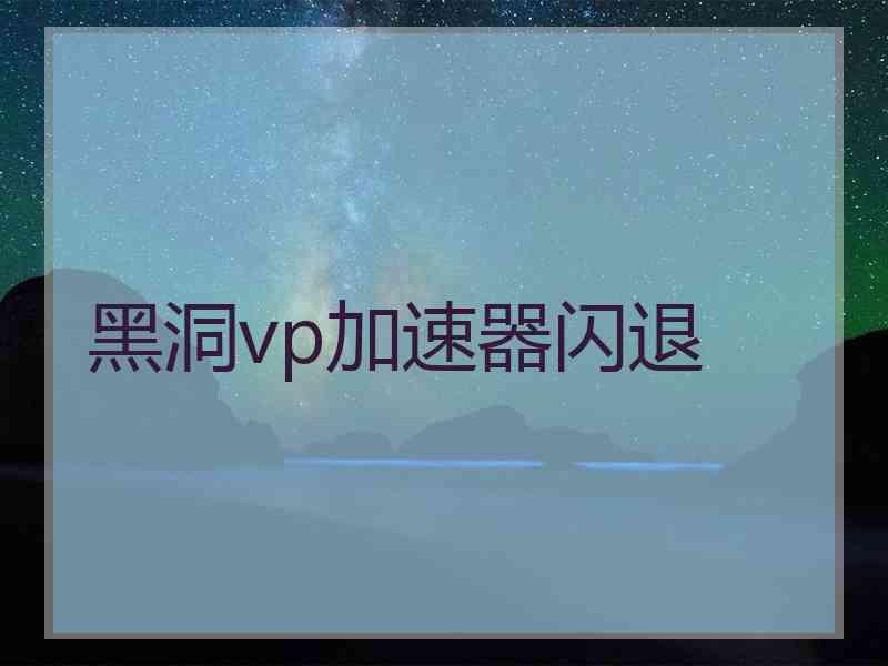 黑洞vp加速器闪退