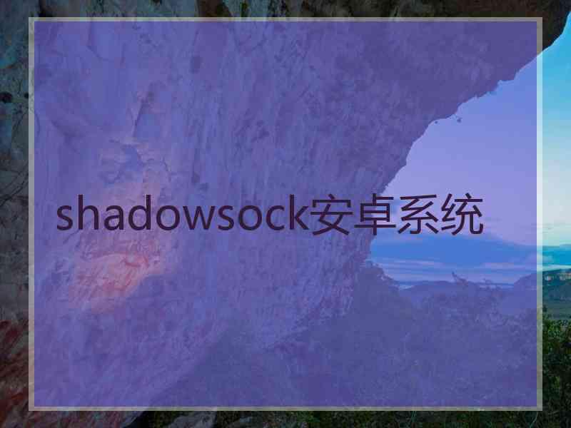 shadowsock安卓系统