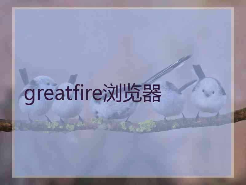 greatfire浏览器